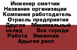 Инженер-сметчик › Название организации ­ Компания-работодатель › Отрасль предприятия ­ Другое › Минимальный оклад ­ 1 - Все города Работа » Вакансии   . Адыгея респ.